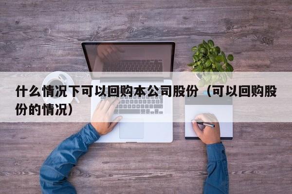 什么情况下可以回购本公司股份（可以回购股份的情况）