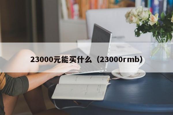 23000元能买什么（23000rmb）