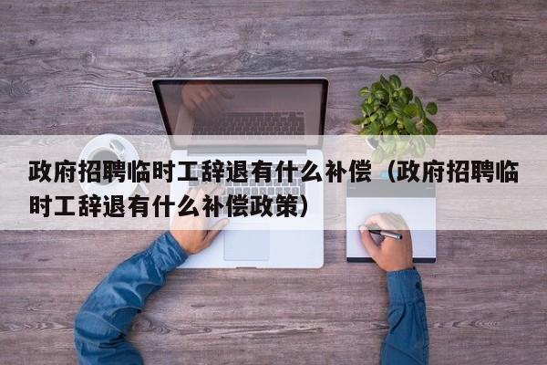 政府招聘临时工辞退有什么补偿（政府招聘临时工辞退有什么补偿政策）