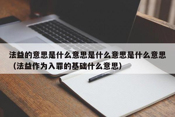 法益的意思是什么意思是什么意思是什么意思（法益作为入罪的基础什么意思）