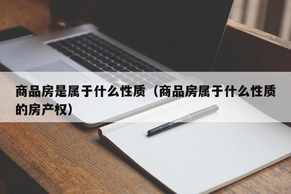 商品房是属于什么性质（商品房属于什么性质的房产权）