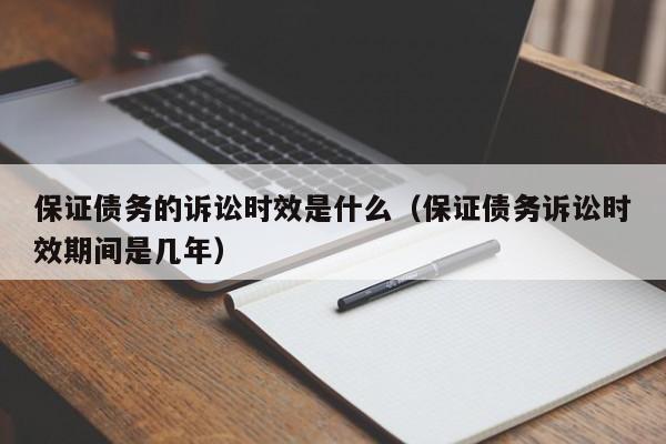 保证债务的诉讼时效是什么（保证债务诉讼时效期间是几年）