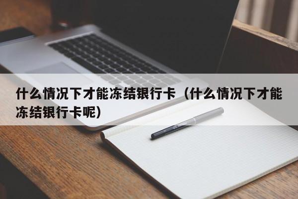 什么情况下才能冻结银行卡（什么情况下才能冻结银行卡呢）