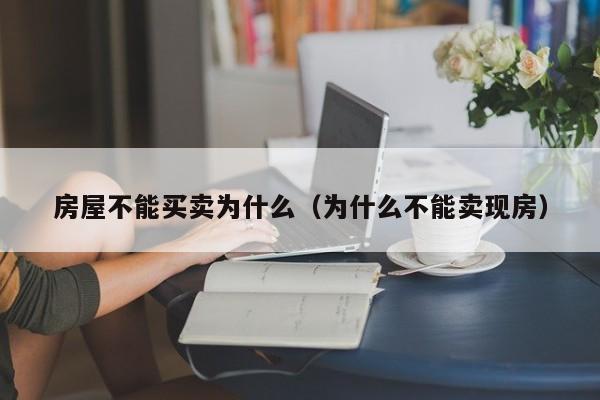 房屋不能买卖为什么（为什么不能卖现房）