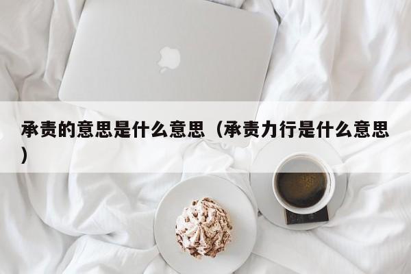 承责的意思是什么意思（承责力行是什么意思）