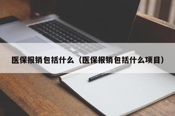 医保报销包括什么（医保报销包括什么项目）