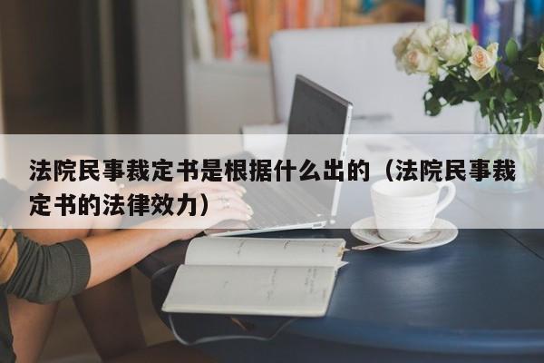 法院民事裁定书是根据什么出的（法院民事裁定书的法律效力）