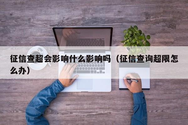 征信查超会影响什么影响吗（征信查询超限怎么办）