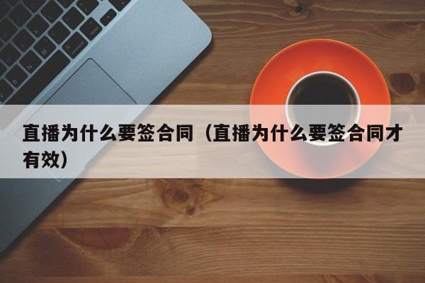 直播为什么要签合同（直播为什么要签合同才有效）