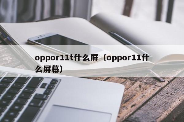 oppor11t什么屏（oppor11什么屏幕）