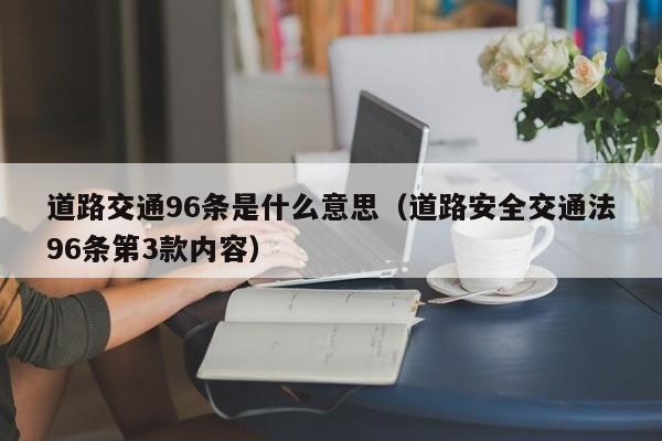 道路交通96条是什么意思（道路安全交通法96条第3款内容）