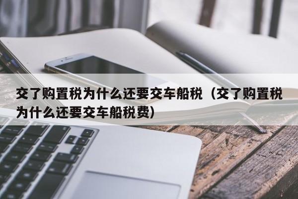 交了购置税为什么还要交车船税（交了购置税为什么还要交车船税费）