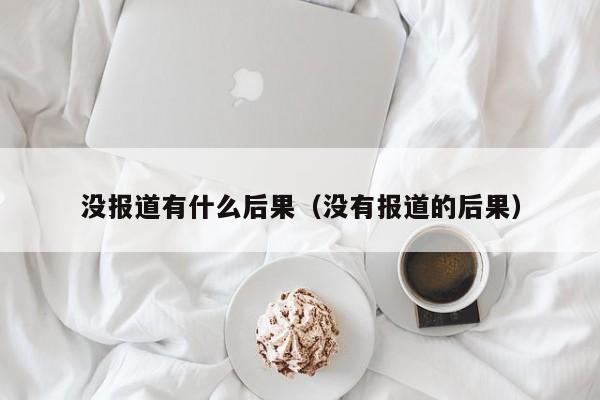 没报道有什么后果（没有报道的后果）