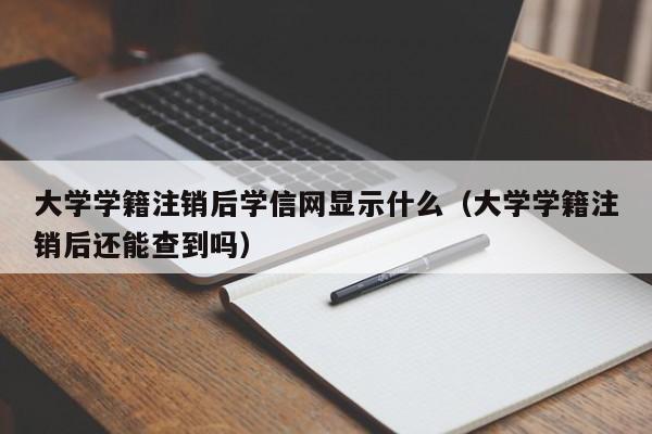 大学学籍注销后学信网显示什么（大学学籍注销后还能查到吗）