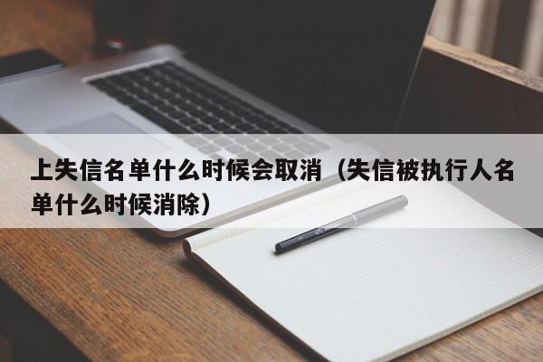 上失信名单什么时候会取消（失信被执行人名单什么时候消除）