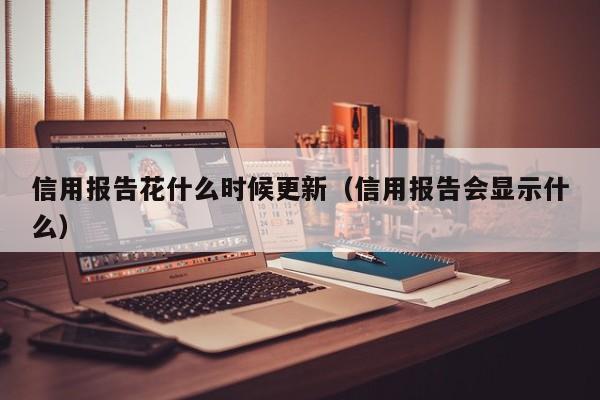 信用报告花什么时候更新（信用报告会显示什么）